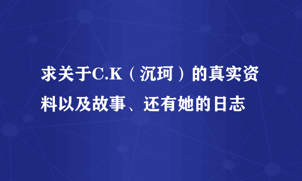 求关于C.K（沉珂）的真实资料以及故事、还有她的日志