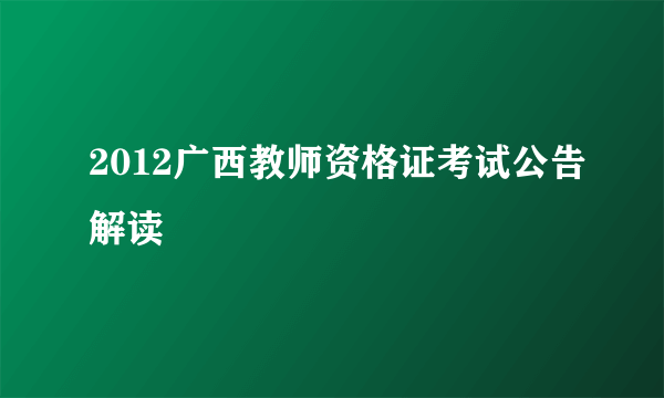 2012广西教师资格证考试公告解读