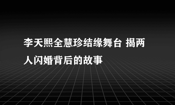 李天熙全慧珍结缘舞台 揭两人闪婚背后的故事