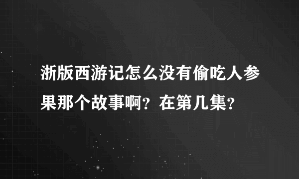 浙版西游记怎么没有偷吃人参果那个故事啊？在第几集？