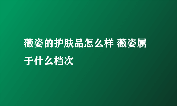 薇姿的护肤品怎么样 薇姿属于什么档次