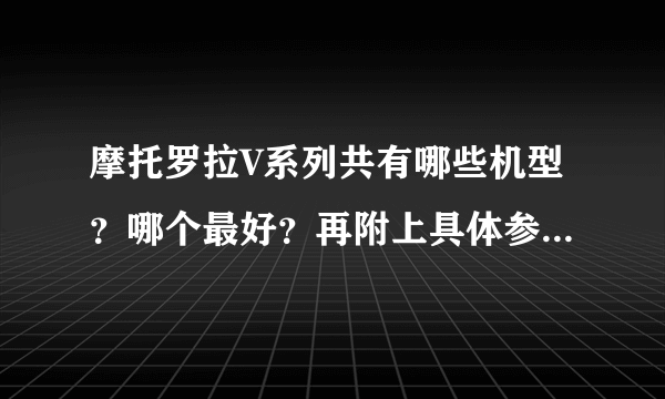 摩托罗拉V系列共有哪些机型？哪个最好？再附上具体参数的话我就没理由不采纳了！