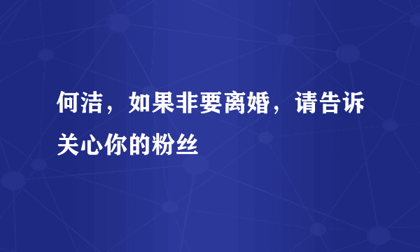 何洁，如果非要离婚，请告诉关心你的粉丝