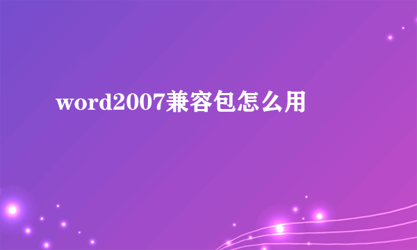 word2007兼容包怎么用