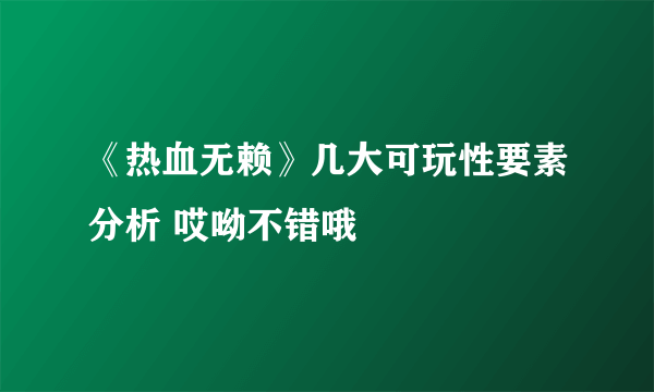 《热血无赖》几大可玩性要素分析 哎呦不错哦