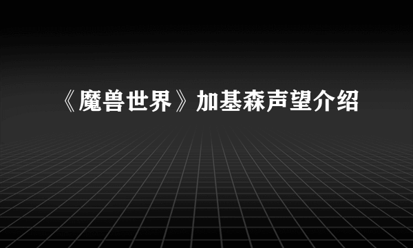 《魔兽世界》加基森声望介绍