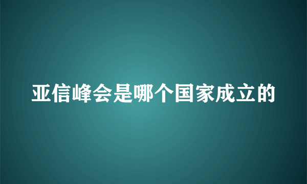 亚信峰会是哪个国家成立的