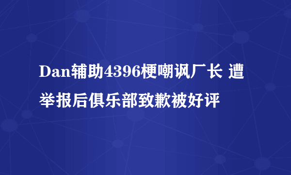 Dan辅助4396梗嘲讽厂长 遭举报后俱乐部致歉被好评