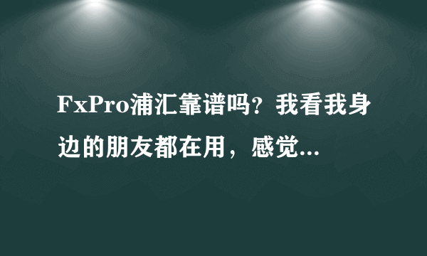 FxPro浦汇靠谱吗？我看我身边的朋友都在用，感觉还不错的样子。