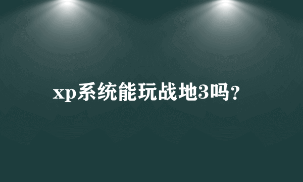 xp系统能玩战地3吗？