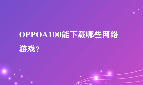 OPPOA100能下载哪些网络游戏？