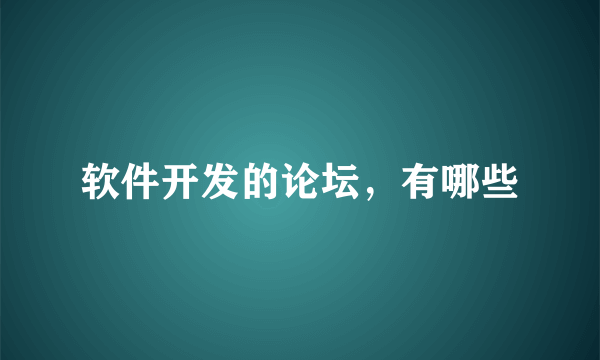 软件开发的论坛，有哪些