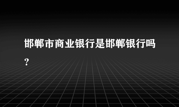 邯郸市商业银行是邯郸银行吗？