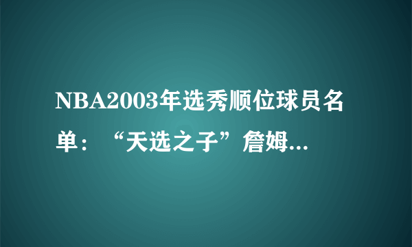 NBA2003年选秀顺位球员名单：“天选之子”詹姆斯降临联盟