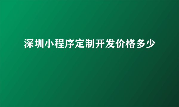 深圳小程序定制开发价格多少