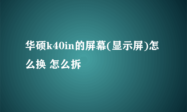 华硕k40in的屏幕(显示屏)怎么换 怎么拆