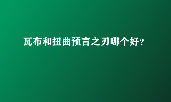 瓦布和扭曲预言之刃哪个好？