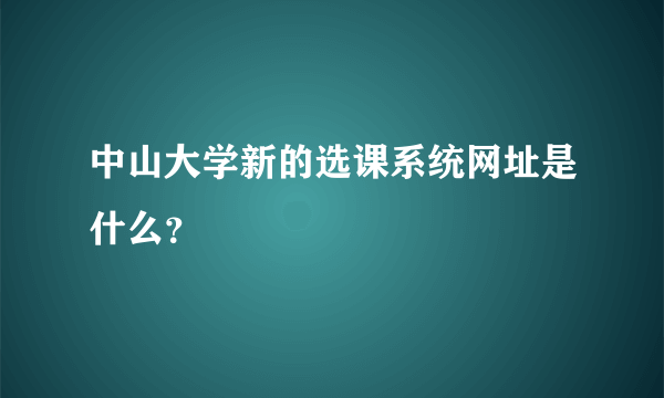 中山大学新的选课系统网址是什么？