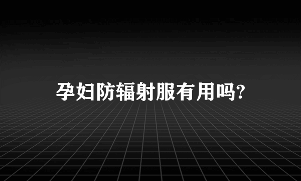 孕妇防辐射服有用吗?