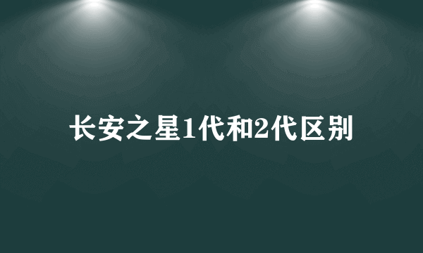 长安之星1代和2代区别