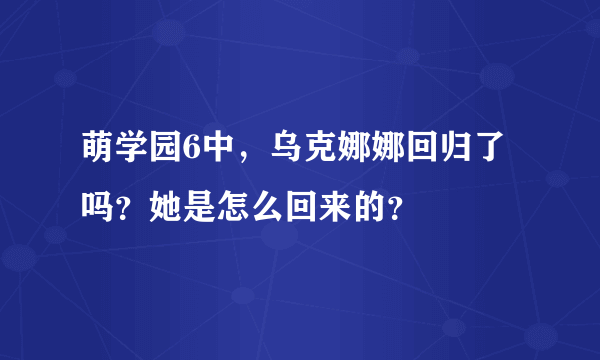 萌学园6中，乌克娜娜回归了吗？她是怎么回来的？