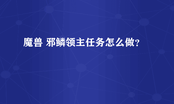 魔兽 邪鳞领主任务怎么做？