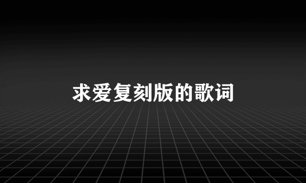 求爱复刻版的歌词