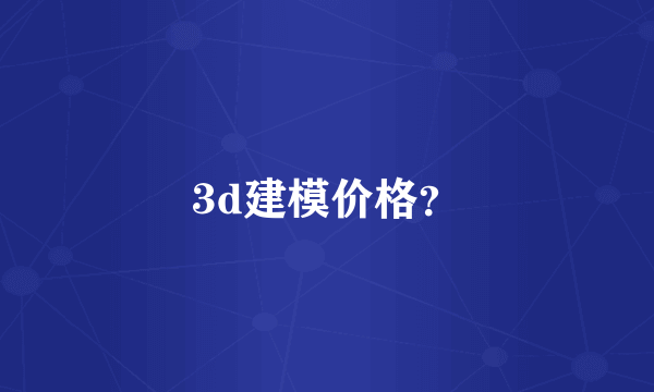 3d建模价格？