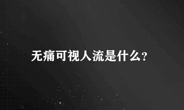 无痛可视人流是什么？