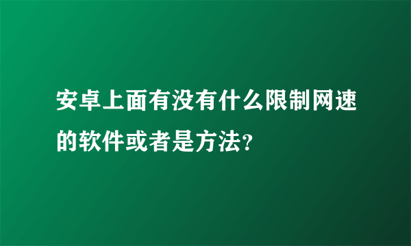 安卓上面有没有什么限制网速的软件或者是方法？