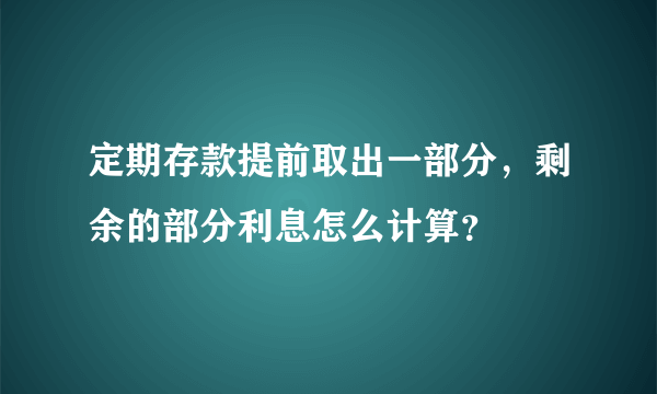 定期存款提前取出一部分，剩余的部分利息怎么计算？