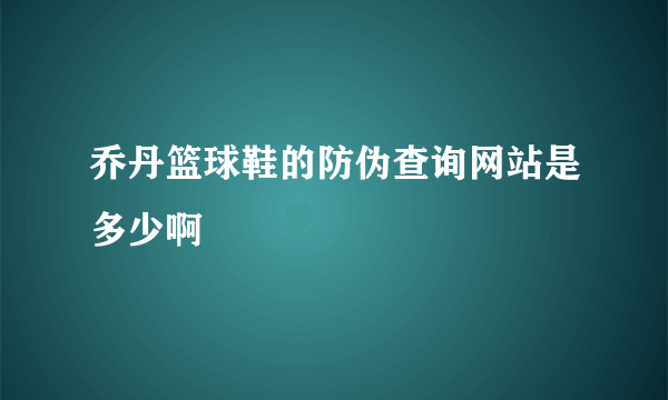 乔丹篮球鞋的防伪查询网站是多少啊