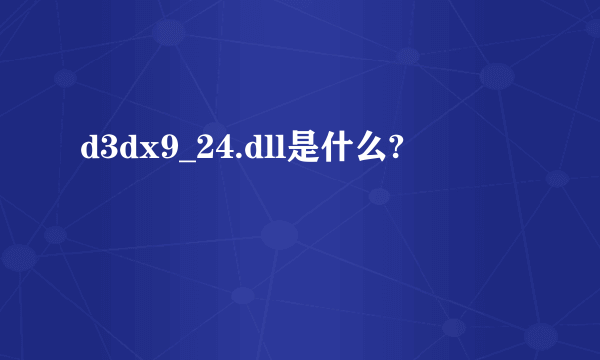 d3dx9_24.dll是什么?