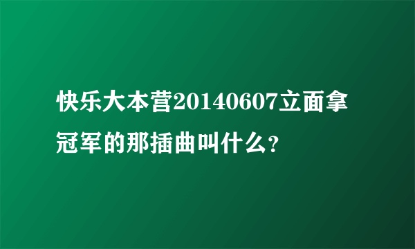 快乐大本营20140607立面拿冠军的那插曲叫什么？