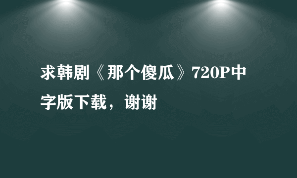 求韩剧《那个傻瓜》720P中字版下载，谢谢