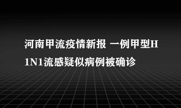 河南甲流疫情新报 一例甲型H1N1流感疑似病例被确诊