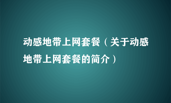 动感地带上网套餐（关于动感地带上网套餐的简介）