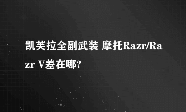 凯芙拉全副武装 摩托Razr/Razr V差在哪?