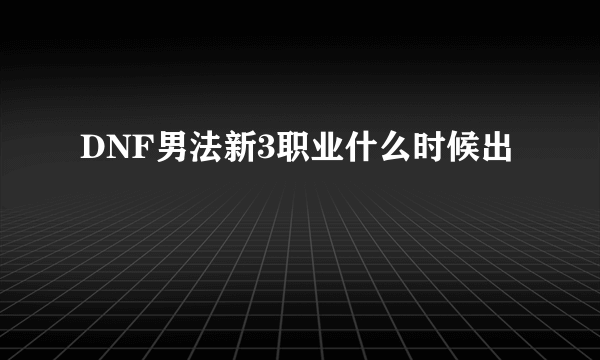 DNF男法新3职业什么时候出