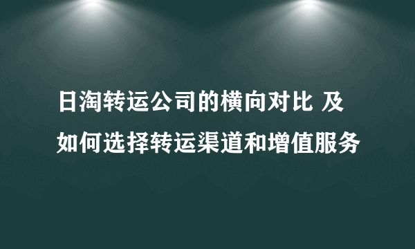 日淘转运公司的横向对比 及如何选择转运渠道和增值服务