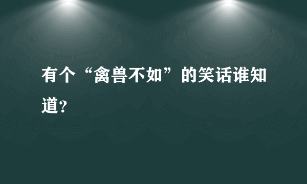 有个“禽兽不如”的笑话谁知道？