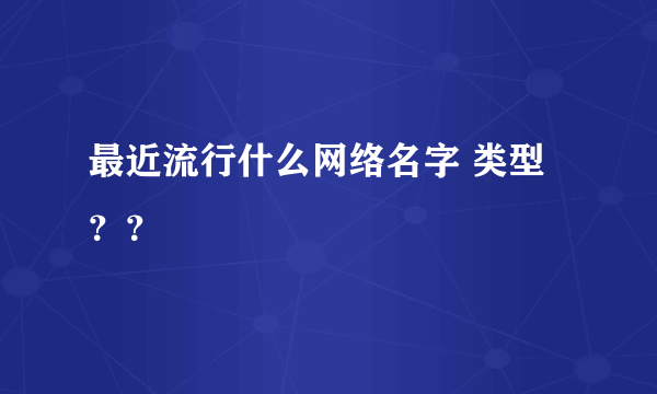 最近流行什么网络名字 类型？？