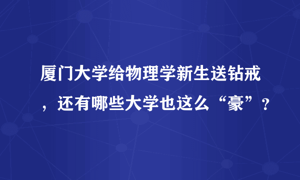 厦门大学给物理学新生送钻戒，还有哪些大学也这么“豪”？