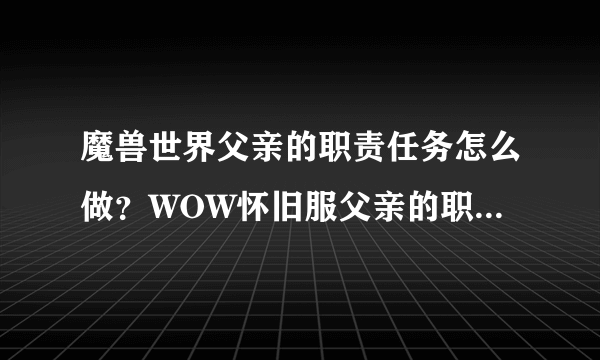 魔兽世界父亲的职责任务怎么做？WOW怀旧服父亲的职责任务图文攻略