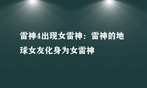 雷神4出现女雷神：雷神的地球女友化身为女雷神