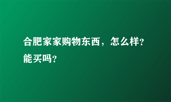 合肥家家购物东西，怎么样？能买吗？