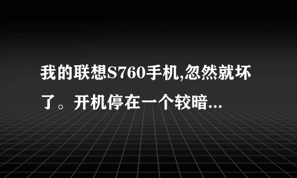 我的联想S760手机,忽然就坏了。开机停在一个较暗的lenovo画面,开机完成后就变成黑屏了,但还可...