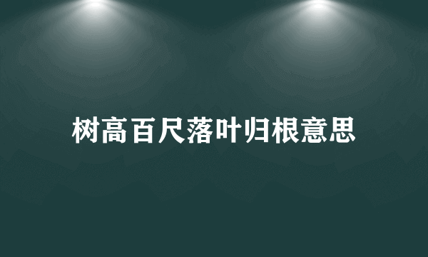 树高百尺落叶归根意思