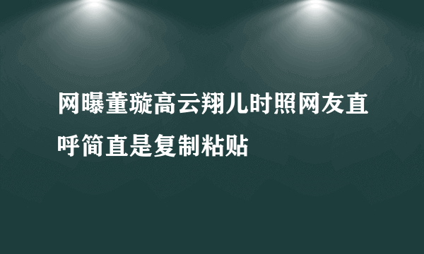 网曝董璇高云翔儿时照网友直呼简直是复制粘贴