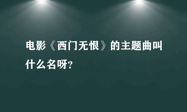 电影《西门无恨》的主题曲叫什么名呀？